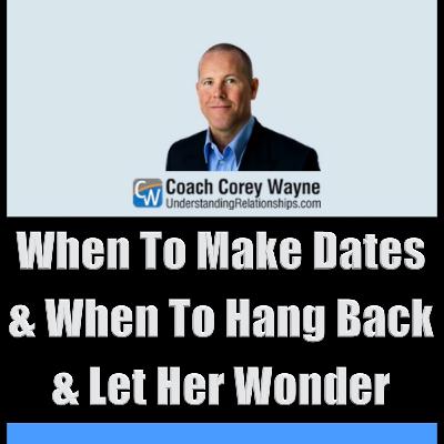 When To Make Dates & When To Hang Back & Let Her Wonder