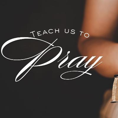 Teach Us to Pray - Part 3
