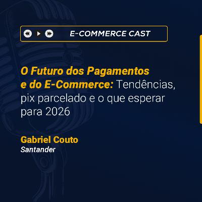E-Commerce Cast 21 | O futuro dos pagamentos: Pix Parcelado e as tendências que vão marcar 2026