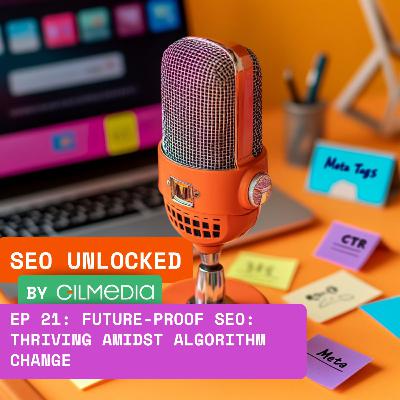 🟠 SEO Unlocked 🟠 EP 21: Future-Proof SEO: Thriving Amidst Algorithm Change