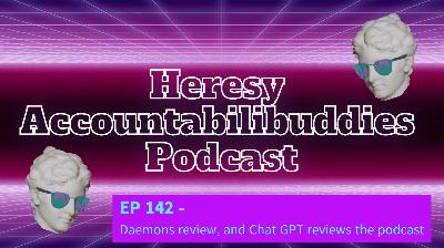 EP 142 -  Daemons review, and Chat GPT reviews the podcast