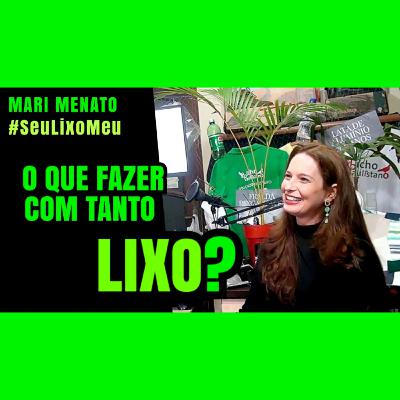 RESÍDUOS SÓLIDOS e LOGÍSTICA REVERSA com Mari Menato (#SeuLixoMeu) | BICHO GENTE Podcast ep.7