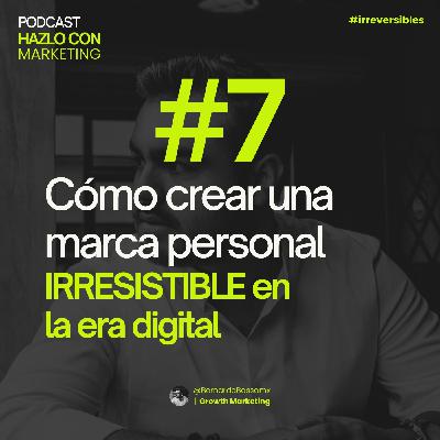 Ep. 7 Cómo crear una marca personal IRRESISTIBLE en la era digital