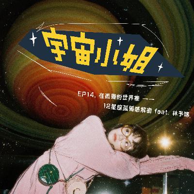 ✷ 宇宙小姐EP14 ✷ 在孤獨的世界裡——12星座孤獨感解密 feat.林予晞