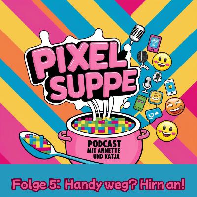 Handy weg? Hirn an! – Annette & Katja  kochen wieder eine Pixelsuppe.