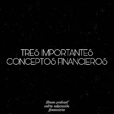 TRES IMPORTANTES CONCEPTOS FINANCIEROS-Breve podcast sobre educación financiera