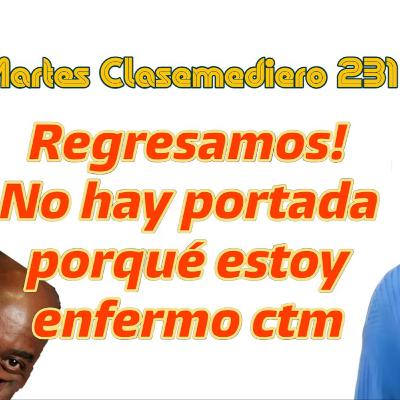 Martes Clasemediero 231: ¡Regresamos!, no hay portada porque ando enfermo