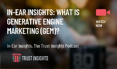 In-Ear Insights: What is Generative Engine Marketing (GEM)? In-Ear Insights: What is Generative Engine Marketing (GEM)?
