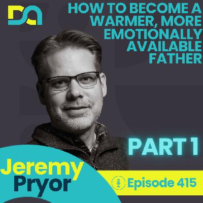 DA415 | Your Superpower Is Hurting Your Kids, Creating Emotional Warmth at Home, and Why Attachment Is Everything – Part 1 (Jeremy Pryor)