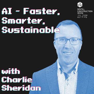 AI - Faster, Smarter, Sustainable - Episode 76 | Charlie Sheridan - Live @ Digital Construction Week 25