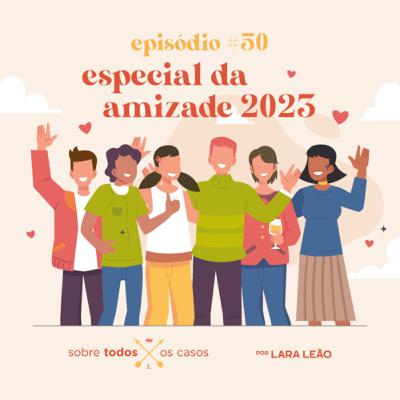 Episódio #50 especial da Amizade 2023