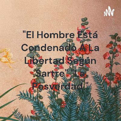 "El Hombre Está Condenado A La Libertad Según Sartre" "La Posverdad "
