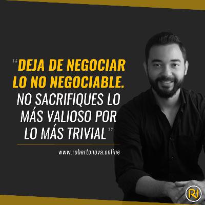 CDD-58. Deja de negociar lo no negociable. No sacrifiques lo más valioso por lo más trivial CDD-58. Deja de negociar lo no negociable. No sacrifiques lo más valioso por lo más trivial