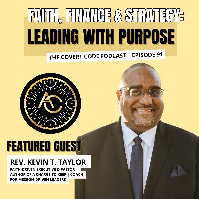 Rev. Kevin T. Taylor: Faith, Finance & Strategy—Leading with Purpose | The Covert Code | EP 91