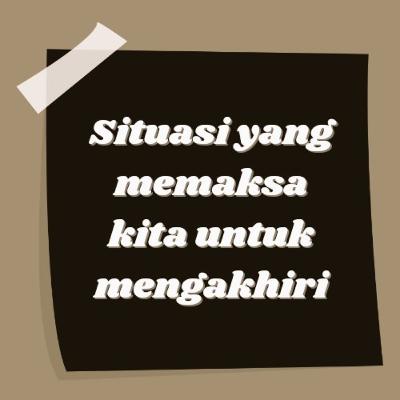 Situasi yang memaksa kita untuk mengakhiri.