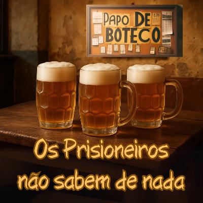 Episódio 263 - Papo de Boteco: Os Prisioneiros Não Sabem de Nada Episódio 263 - Papo de Boteco: Os Prisioneiros Não Sabem de Nada