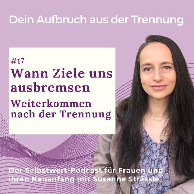 #17 Wann Ziele uns ausbremsen. Weiterkommen nach der Trennung #17 Wann Ziele uns ausbremsen. Weiterkommen nach der Trennung
