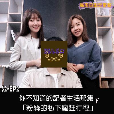 S2-EP2你不知道的記者生活(下)-粉絲私下的瘋狂行徑