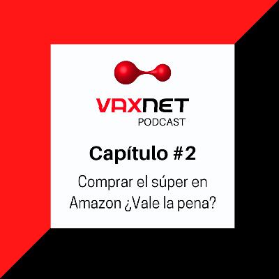 Comprar el súper en Amazon ¿Vale la pena? | VAXNET PODCAST Capítulo #2