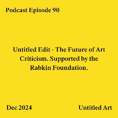 Episode 90: Untitled Edit – the Future of Art Criticism. Supported by the Rabkin Foundation