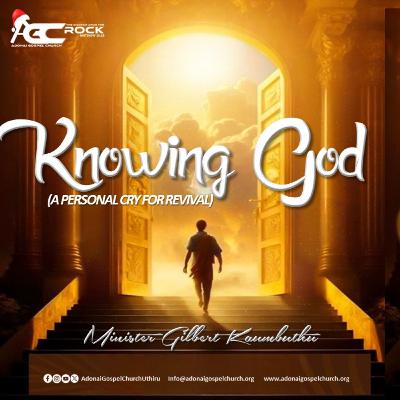 KNOWING GOD (A PERSONAL CRY FOR REVIVAL) - MINISTER GILBERT KAUMBUTHU