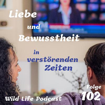 Folge 102 – Liebe und Bewusstheit in verstörenden Zeiten