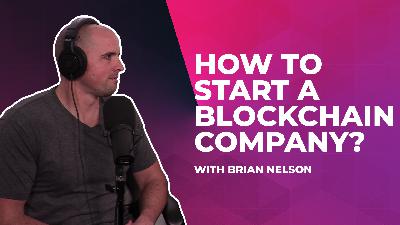 How to Start a Blockchain Company with Brian Nelson (Episode #10)
