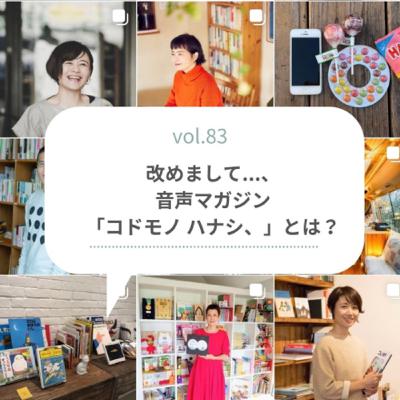 【vol.83】改めまして…、音声マガジン「コドモノ ハナシ、」とは？