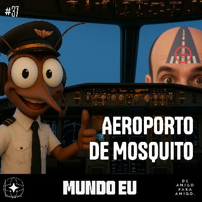 Mundo Eu | #37 Aeroporto de mosquitos