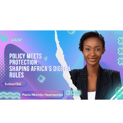 Policy Meets Protection: Shaping Africa’s Digital Rules with Paula Nkandu Haamaundu Policy Meets Protection: Shaping Africa’s Digital Rules with Paula Nkandu Haamaundu