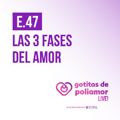 E47. Las 3 fases del amor - Gotitas de Poliamor LIVE!