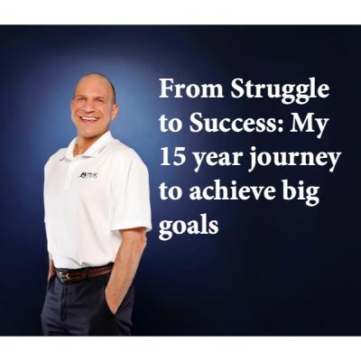 From Struggle to Success: My 15 year journey to achieve big goals From Struggle to Success: My 15 year journey to achieve big goals