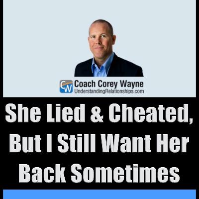 She Lied & Cheated, But I Still Want Her Back Sometimes