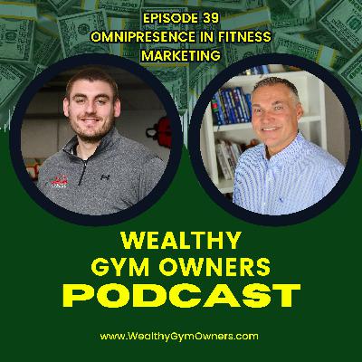 Wealthy Gym Owners - 39 - Omnipresence in Fitness Marketing