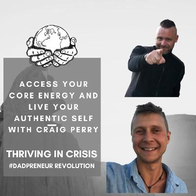 Access Your Core Energy And Live Your Authentic Self With Craig Perry-Thriving In A Crisis Access Your Core Energy And Live Your Authentic Self With Craig Perry-Thriving In A Crisis