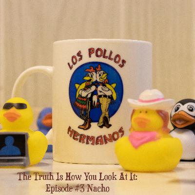 The Truth Is How You Look At It: Episode #3 Nacho