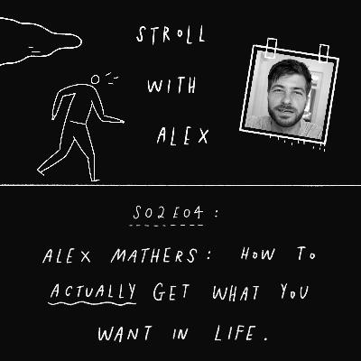 How to Actually Get What You Want in Life, with Alex Mathers