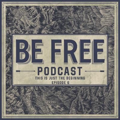 This Is Just the Beginning | BE FREE Podcast | Episode 6