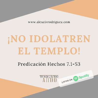 No idolatren el templo. Prédica Hechos 7.1-53