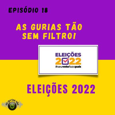 #Ep18 - As gurias tão sem filtro - Eleições 2022