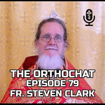 THE ORTHOCHAT EPISODE 79: FR. STEVEN CLARK