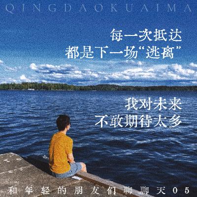 120.每一次抵达，都是下一场「逃离」，我对未来不敢期待太多 | 和年轻的朋友们聊聊天05