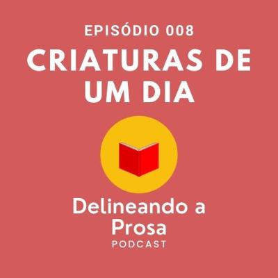 Episódio 008 - Criaturas de um dia