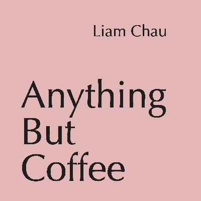 Anything But Coffee - Episode 3: Liam Chau
