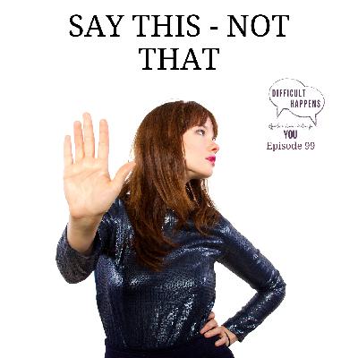 99 Dont say that, say this