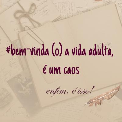BEM-VINDA (O) A VIDA ADULTA, É UM CAOS #15