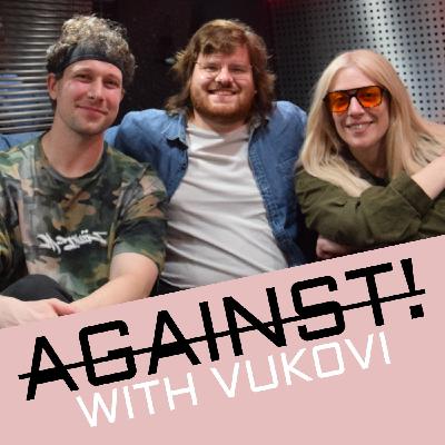 AGAINST! with VUKOVI