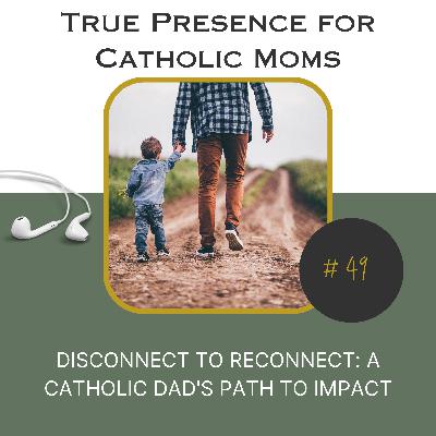 Disconnect to Reconnect: A Catholic Dad's Path to Impact