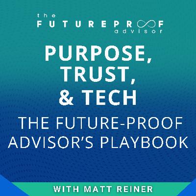 Purpose, Trust, & Tech: The Future-Proof Advisor's Playbook