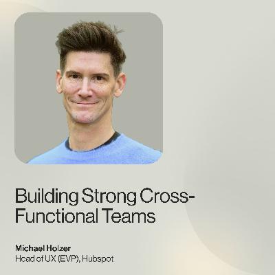 Building Strong Cross-Functional Teams — Michael Holzer, Head of UX (EVP), Hubspot